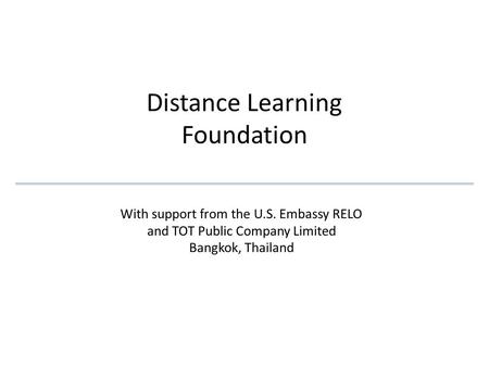 Distance Learning Foundation With support from the U.S. Embassy RELO and TOT Public Company Limited Bangkok, Thailand.