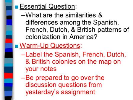 ■Essential Question: –What are the similarities & differences among the Spanish, French, Dutch, & British patterns of colonization in America? ■Warm-Up.