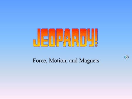 Force, Motion, and Magnets 100 200 400 300 400 Force/Motion Vocabulary Magnet Vocabulary Force/Motion Magnets 300 200 400 200 100 500 100.