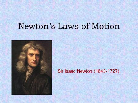 Newton’s Laws of Motion Sir Isaac Newton (1643-1727)