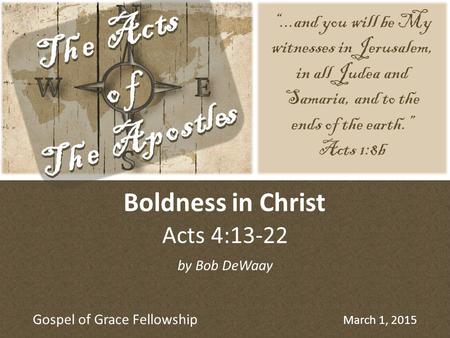 Acts 4:13-22 Boldness in Christ “...and you will be My witnesses in Jerusalem, in all Judea and Samaria, and to the ends of the earth.” Acts 1:8b by Bob.