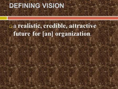 DEFINING VISION  a realistic, credible, attractive future for [an] organization.