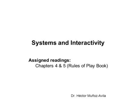 Systems and Interactivity Dr. Héctor Muñoz-Avila Assigned readings: Chapters 4 & 5 (Rules of Play Book)