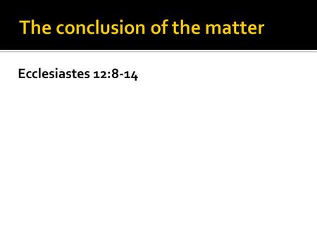 Ecclesiastes 12:8-14. The conclusion of the matter is to love…and to keep.