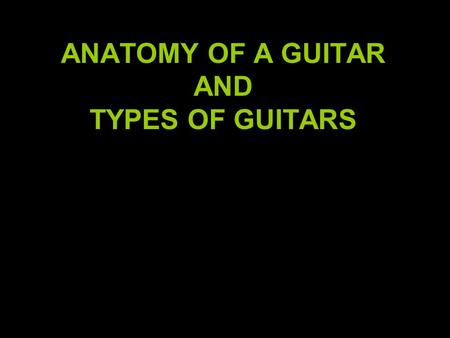 ANATOMY OF A GUITAR AND TYPES OF GUITARS