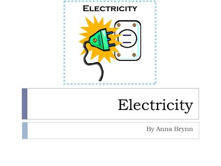 Electricity By Anna Brynn. What is Electricity?  Electricity is the flow of electrical power or charge. It is both a basic part of nature and one of.