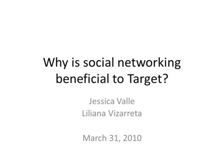 Why is social networking beneficial to Target? Jessica Valle Liliana Vizarreta March 31, 2010.