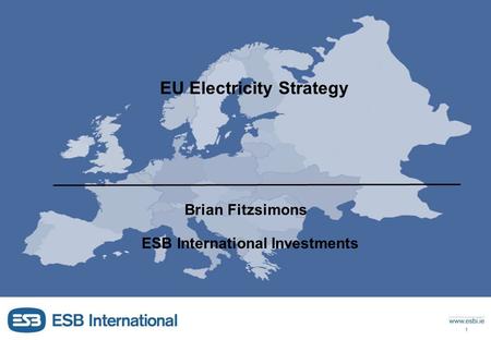 Document Name 1 BF-PPT-001-001-004 Document No. 25/11/2015 14:24 EU Electricity Strategy Brian Fitzsimons ESB International Investments.