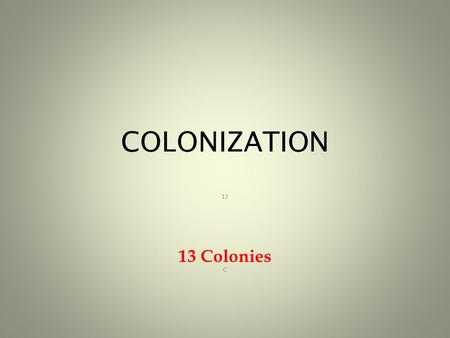 COLONIZATION 13 13 Colonies C. Vocabulary COLONY: Area or territory owned by another country CHARTER: Permission given by a King to settle land CASH CROP: