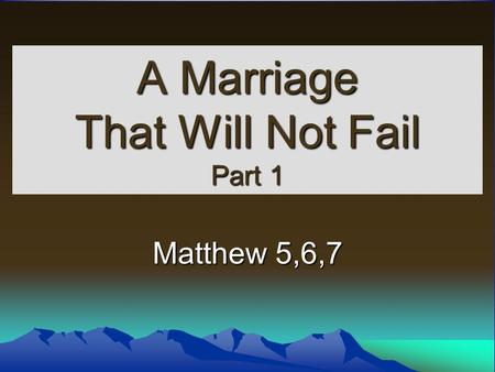 A Marriage That Will Not Fail Part 1 Matthew 5,6,7.