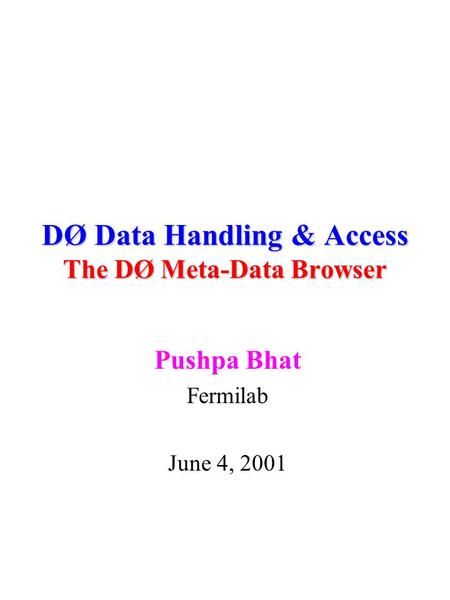DØ Data Handling & Access The DØ Meta-Data Browser Pushpa Bhat Fermilab June 4, 2001.
