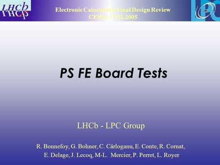 PS FE Board Tests LHCb - LPC Group R. Bonnefoy, G. Bohner, C. Cârloganu, E. Conte, R. Cornat, E. Delage, J. Lecoq, M-L. Mercier, P. Perret, L. Royer Electronic.