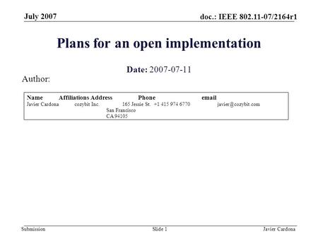 Doc.: IEEE 802.11-07/2164r1 Submission July 2007 Javier CardonaSlide 1 Plans for an open implementation Date: 2007-07-11 Author: NameAffiliationsAddressPhoneemail.