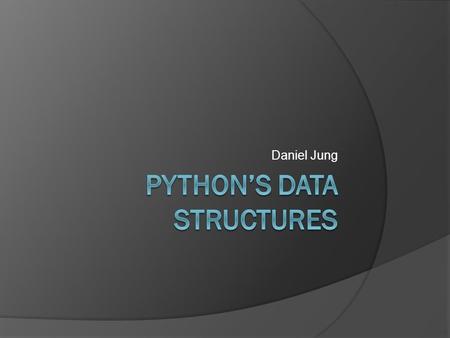 Daniel Jung. Types of Data Structures  Lists Stacks Queues  Tuples  Sets  Dictionaries.