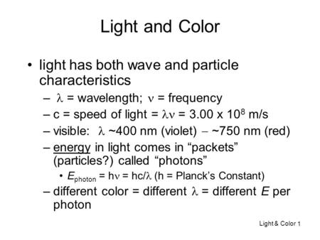 Light and Color light has both wave and particle characteristics – = wavelength; = frequency –c = speed of light =  = 3.00 x 10 8 m/s –visible: ~400 nm.