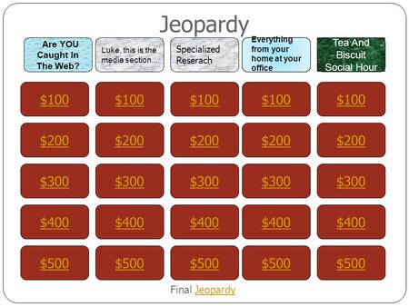 Jeopardy $100 Are YOU Caught In The Web? Luke, this is the media section... Specialized Reserach Everything from your home at your office Tea And Biscuit.
