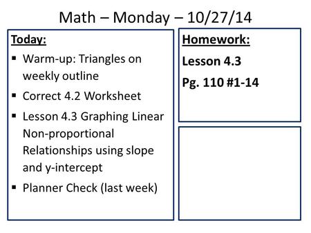 Math – Monday – 10/27/14 Today:  Warm-up: Triangles on weekly outline  Correct 4.2 Worksheet  Lesson 4.3 Graphing Linear Non-proportional Relationships.