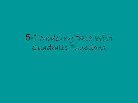 5-1 Modeling Data With Quadratic Functions. Quadratic Function A function that can be written in the standard form: Where a ≠ 0.
