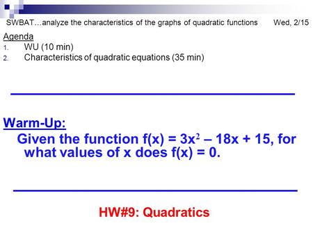SWBAT…analyze the characteristics of the graphs of quadratic functions Wed, 2/15 Agenda 1. WU (10 min) 2. Characteristics of quadratic equations (35 min)