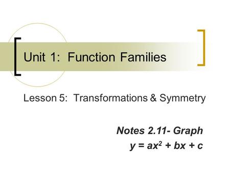 Unit 1: Function Families Lesson 5: Transformations & Symmetry Notes 2.11- Graph y = ax 2 + bx + c.