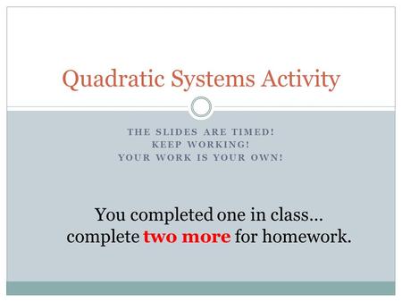 THE SLIDES ARE TIMED! KEEP WORKING! YOUR WORK IS YOUR OWN! Quadratic Systems Activity You completed one in class… complete two more for homework.