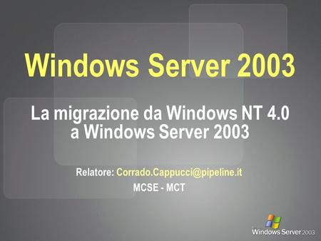 Windows Server 2003 La migrazione da Windows NT 4.0 a Windows Server 2003 Relatore: MCSE - MCT.