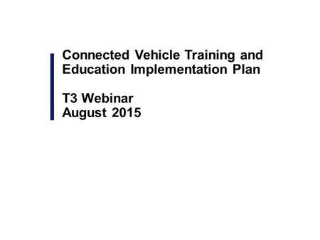 Connected Vehicle Training and Education Implementation Plan T3 Webinar August 2015.