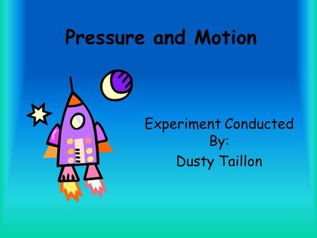 Pressure and Motion Experiment Conducted By: Dusty Taillon.