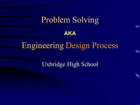 Problem Solving Uxbridge High School Engineering Design Process AKA.