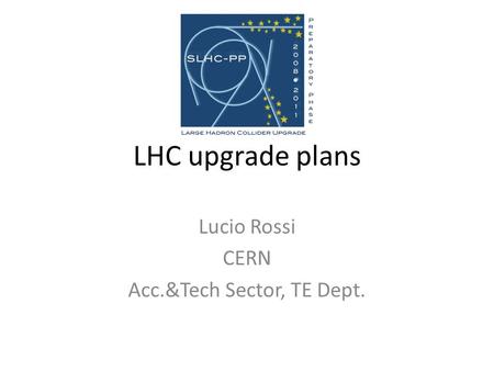 LHC upgrade plans Lucio Rossi CERN Acc.&Tech Sector, TE Dept.