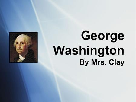 George Washington By Mrs. Clay. Early Life  George was born on February 22, 1732  George was born in Virginia.  In his early years, George worked as.