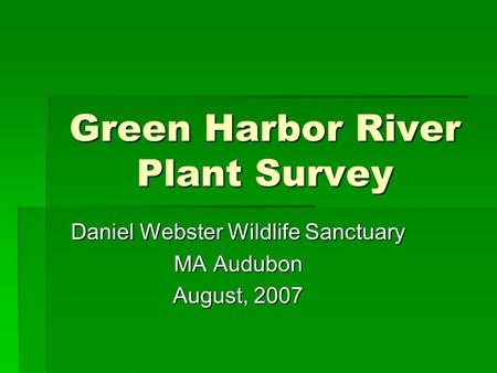 Green Harbor River Plant Survey Daniel Webster Wildlife Sanctuary MA Audubon August, 2007.