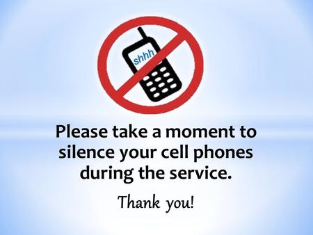 Please take a moment to silence your cell phones during the service. Thank you! shhh.