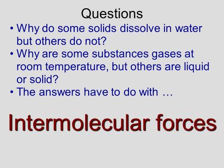 Why do some solids dissolve in water but others do not? Why are some substances gases at room temperature, but others are liquid or solid? The answers.