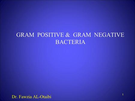 1 GRAM POSITIVE & GRAM NEGATIVE BACTERIA Dr. Fawzia AL-Otaibi.