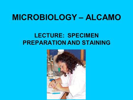 MICROBIOLOGY – ALCAMO LECTURE: SPECIMEN PREPARATION AND STAINING.