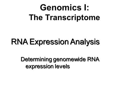 Genomics I: The Transcriptome RNA Expression Analysis Determining genomewide RNA expression levels.