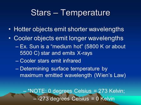 Stars – Temperature Hotter objects emit shorter wavelengths Cooler objects emit longer wavelengths –Ex. Sun is a “medium hot” (5800 K or about 5500 C)