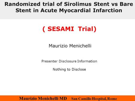 Maurizio Menichelli MD San Camillo Hospital, Rome ( SESAMI Trial) Maurizio Menichelli Presenter Disclosure Information Nothing to Disclose Randomized trial.