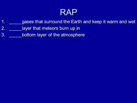 1._____gases that surround the Earth and keep it warm and wet 2._____layer that meteors burn up in 3._____bottom layer of the atmosphere RAP.