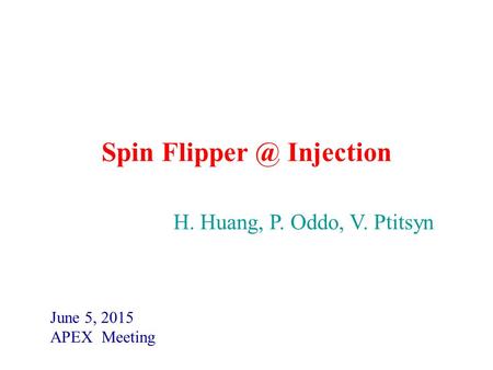 Spin Injection June 5, 2015 APEX Meeting H. Huang, P. Oddo, V. Ptitsyn.