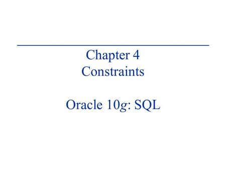 Chapter 4 Constraints Oracle 10g: SQL. Oracle 10g: SQL 2 Objectives Explain the purpose of constraints in a table Distinguish among PRIMARY KEY, FOREIGN.