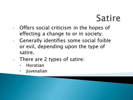Offers social criticism in the hopes of effecting a change to or in society. Generally identifies some social foible or evil, depending upon the type of.