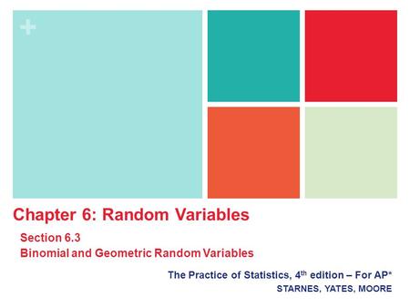 + The Practice of Statistics, 4 th edition – For AP* STARNES, YATES, MOORE Chapter 6: Random Variables Section 6.3 Binomial and Geometric Random Variables.