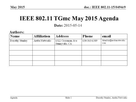 Doc.: IEEE 802.11-15/0494r9 Agenda May 2015 Dorothy Stanley, Aruba NetworksSlide 1 IEEE 802.11 TGmc May 2015 Agenda Date: 2015-05-14 Authors: