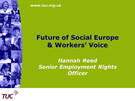 Www.tuc.org.uk Future of Social Europe & Workers’ Voice Hannah Reed Senior Employment Rights Officer.