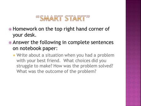 Homework on the top right hand corner of your desk.  Answer the following in complete sentences on notebook paper:  Write about a situation when you.