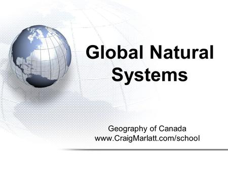 Geography of Canada www.CraigMarlatt.com/school Global Natural Systems.