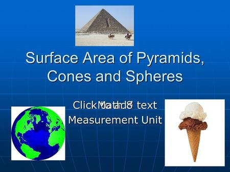 Click to add text Surface Area of Pyramids, Cones and Spheres Math 8 Measurement Unit.