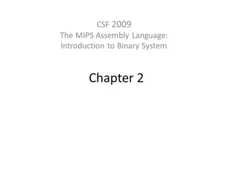 Chapter 2 CSF 2009 The MIPS Assembly Language: Introduction to Binary System.
